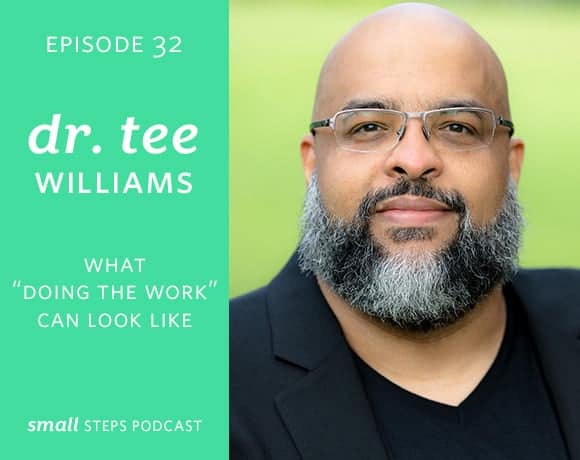 Small Steps Podcast #32: What “Doing the Work” Can Look Like with Dr. Tee Williams from small-eats.com