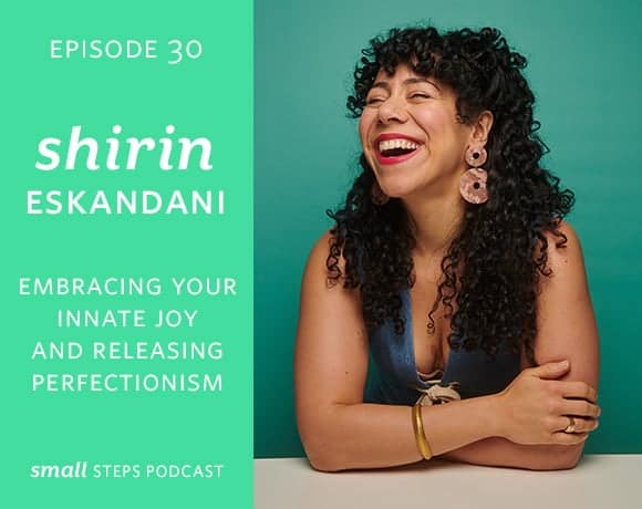 Small Steps Podcast #30: Embracing your Innate Joy & Releasing Perfectionism with Shirin Eskandani from small-eats.com