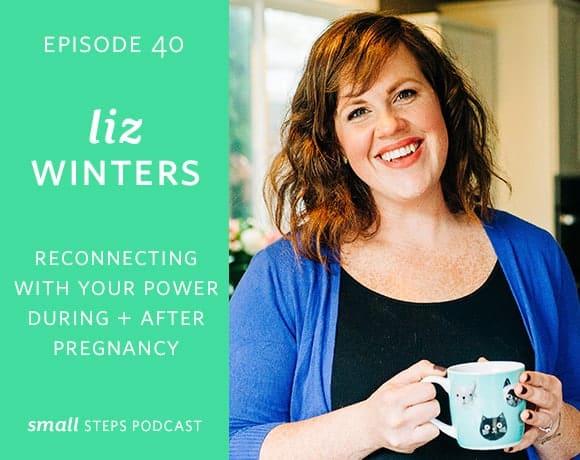 Small Steps Podcast #40: Reconnecting with Your Power During + After Pregnancy with Liz Winters