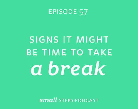 Small Steps Podcast #57: Signs It Might Be Time to Take a Break from small-eats.com