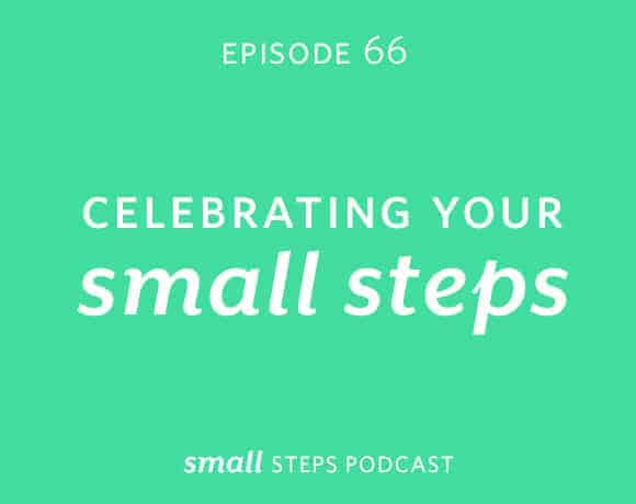 Small Steps Podcast #66: Celebrating Your Small Steps