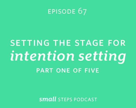 Small Steps Podcast #67: Setting the Stage for Intention Setting