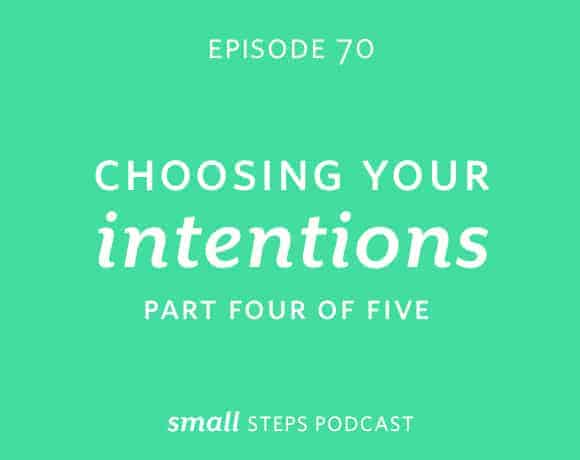 Small Steps Podcast #70: Choosing Your Intentions