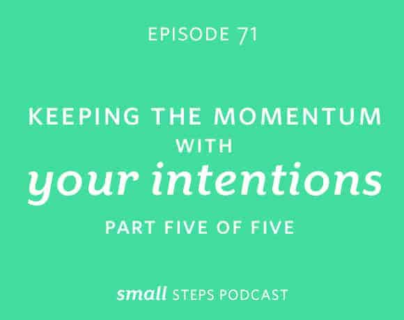 Small Steps Podcast #71: Keeping the Momentum with Your Intentions