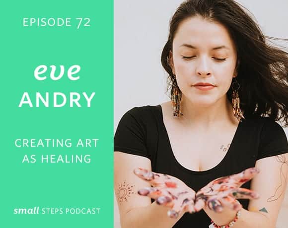 Small Steps Podcast #72: Creating Art as Healing with Eve Andry
