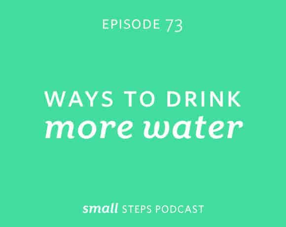 Small Steps Podcast #73: Ways to Drink More Water