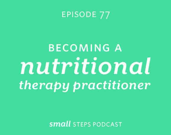 Small Steps Podcast #77: Becoming a Nutritional Therapy Practitioner