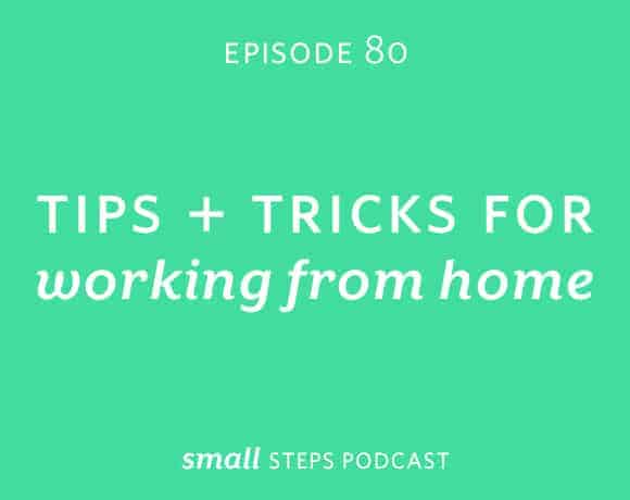 Small Steps Podcast #80: Tips and Tricks for Working from Home