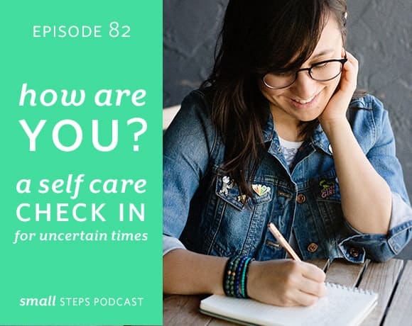 Small Steps Podcast #82: How Are You?: A Self Care Check-In for Uncertain Times