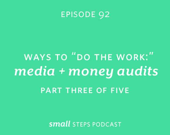 Small Steps Podcast #92: Ways to “Do the Work”: Media and Money Audits