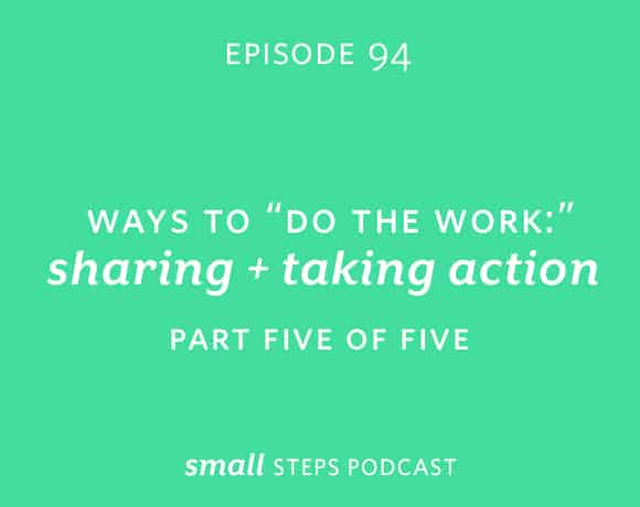Small Steps Podcast #94: Ways to “Do the Work”: Sharing and Taking Action