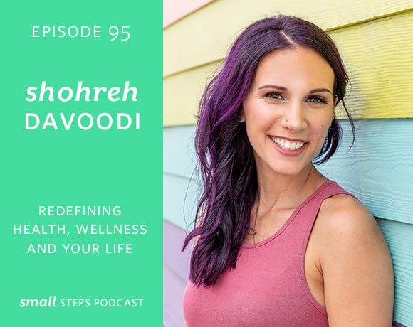 Small Steps Podcast #95: Redefining your Health, Wellness and Life with Shohreh Davoodi