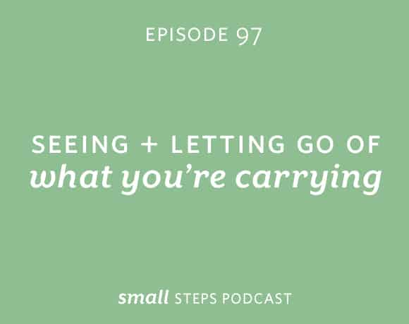 Small Steps Podcast #97: Seeing and Letting Go of What You’re Carrying