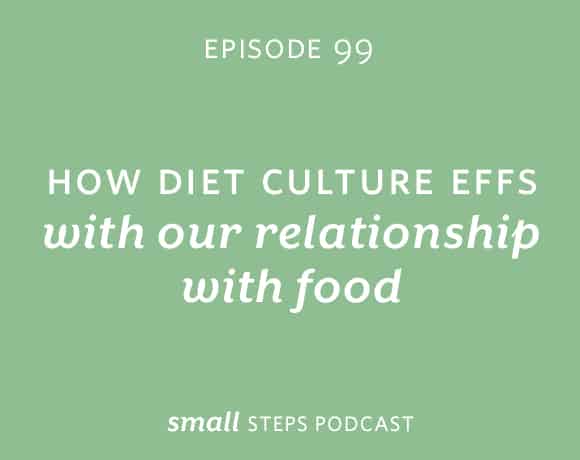 Small Steps Podcast #99: How Diet Culture Effs with Our Relationship with Food