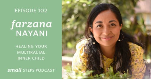 Small Steps Podcast #102: Healing your Multiracial Inner Child with Farzana Nayani