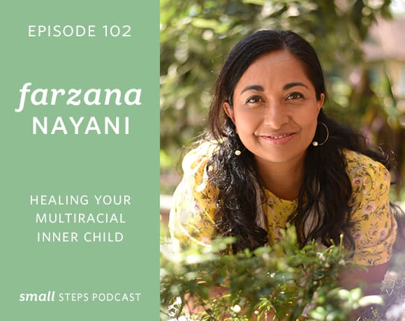 Small Steps Podcast #102: Healing your Multiracial Inner Child with Farzana Nayani