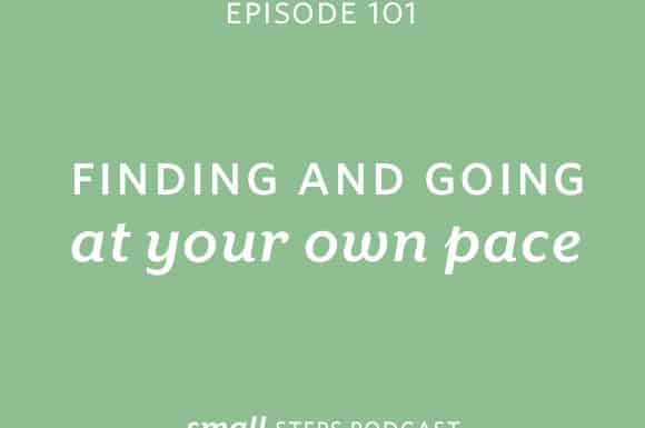 Small Steps Podcast #101: Finding and Going at your Own Pace