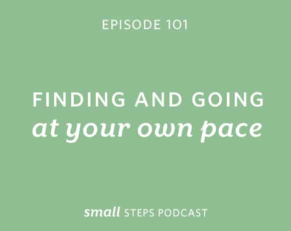 Small Steps Podcast #101: Finding and Going at your Own Pace