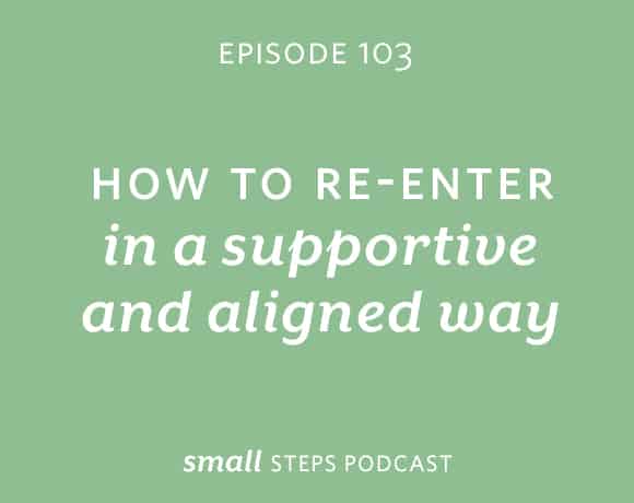 Small Steps Podcast #103: How to Re-Enter in a Supportive and Aligned Way